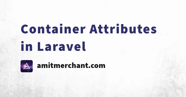 Container Attributes in Laravel — Amit Merchant — A blog on PHP, JavaScript, and more